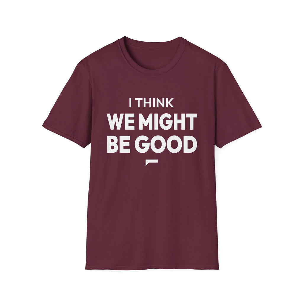 I THINK WE MIGHT BE GOOD T-Shirt