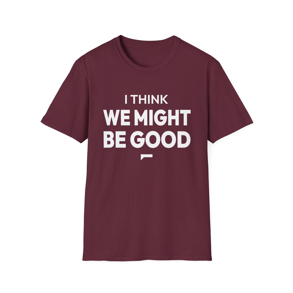 I THINK WE MIGHT BE GOOD T-Shirt