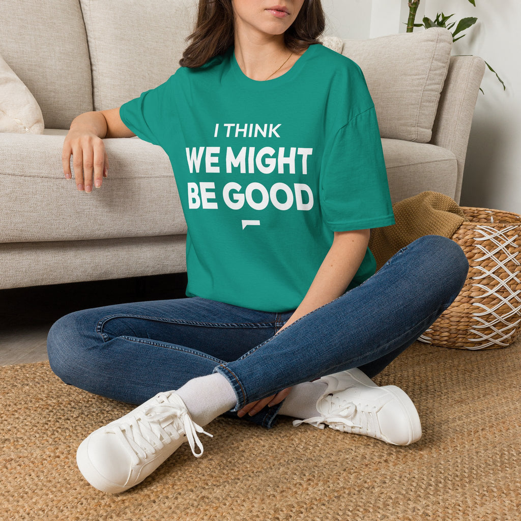 I THINK WE MIGHT BE GOOD T-Shirt