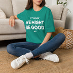 I THINK WE MIGHT BE GOOD T-Shirt