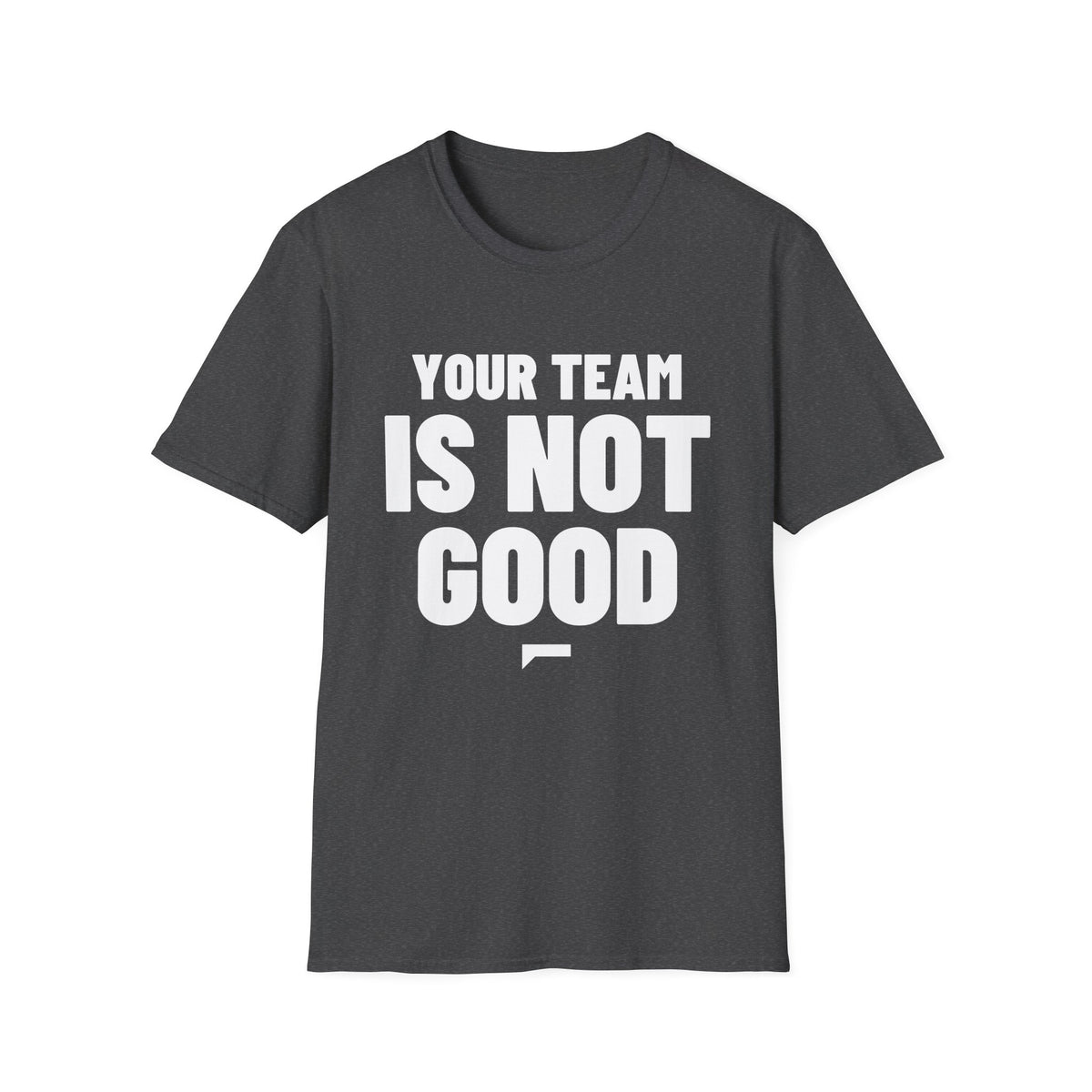 YOUR TEAM IS NOT GOOD T-Shirt