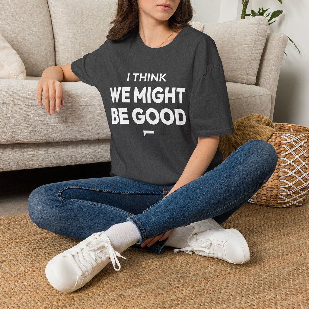 I THINK WE MIGHT BE GOOD T-Shirt