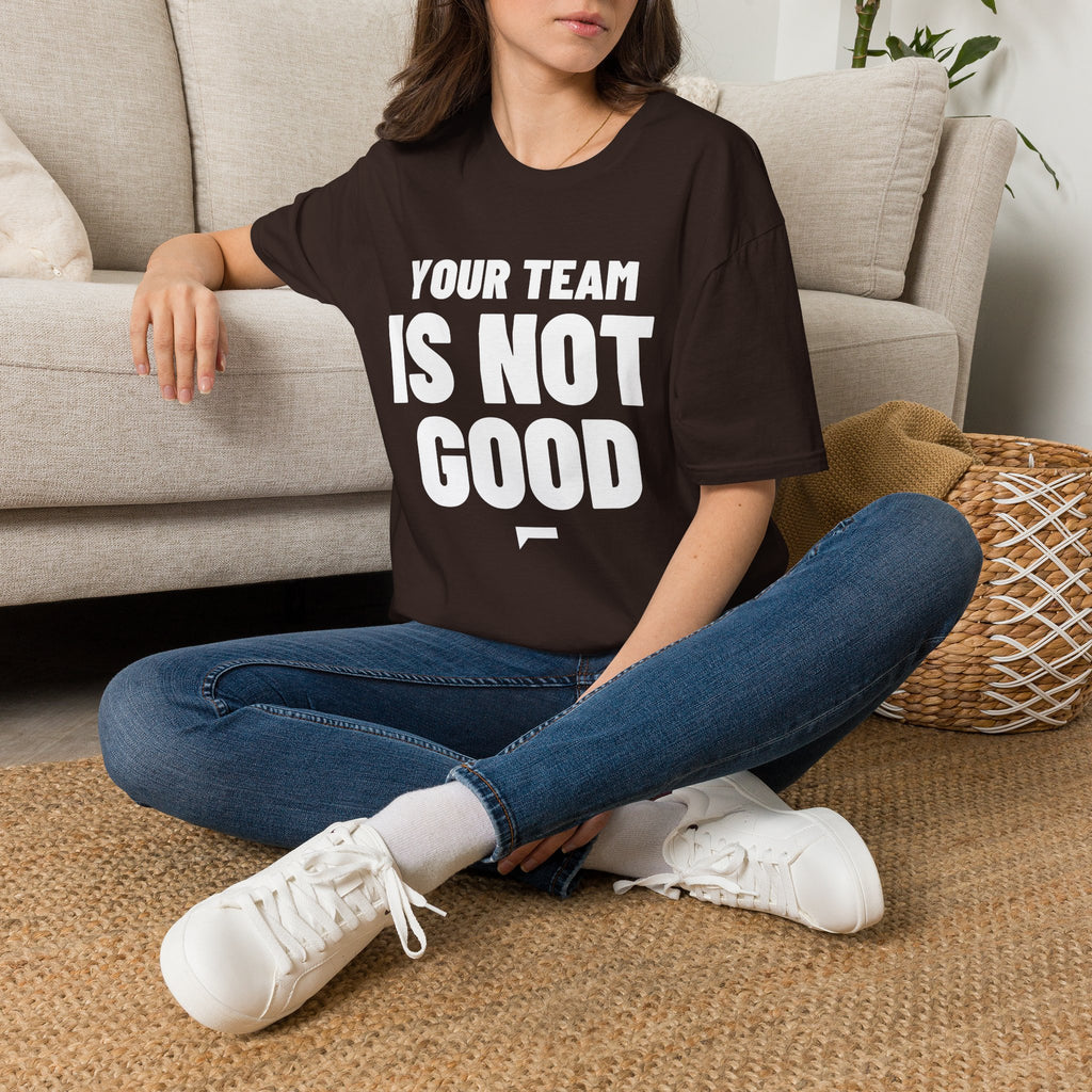 YOUR TEAM IS NOT GOOD T-Shirt
