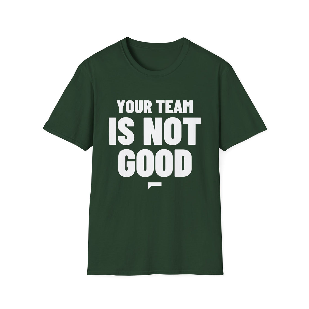 YOUR TEAM IS NOT GOOD T-Shirt