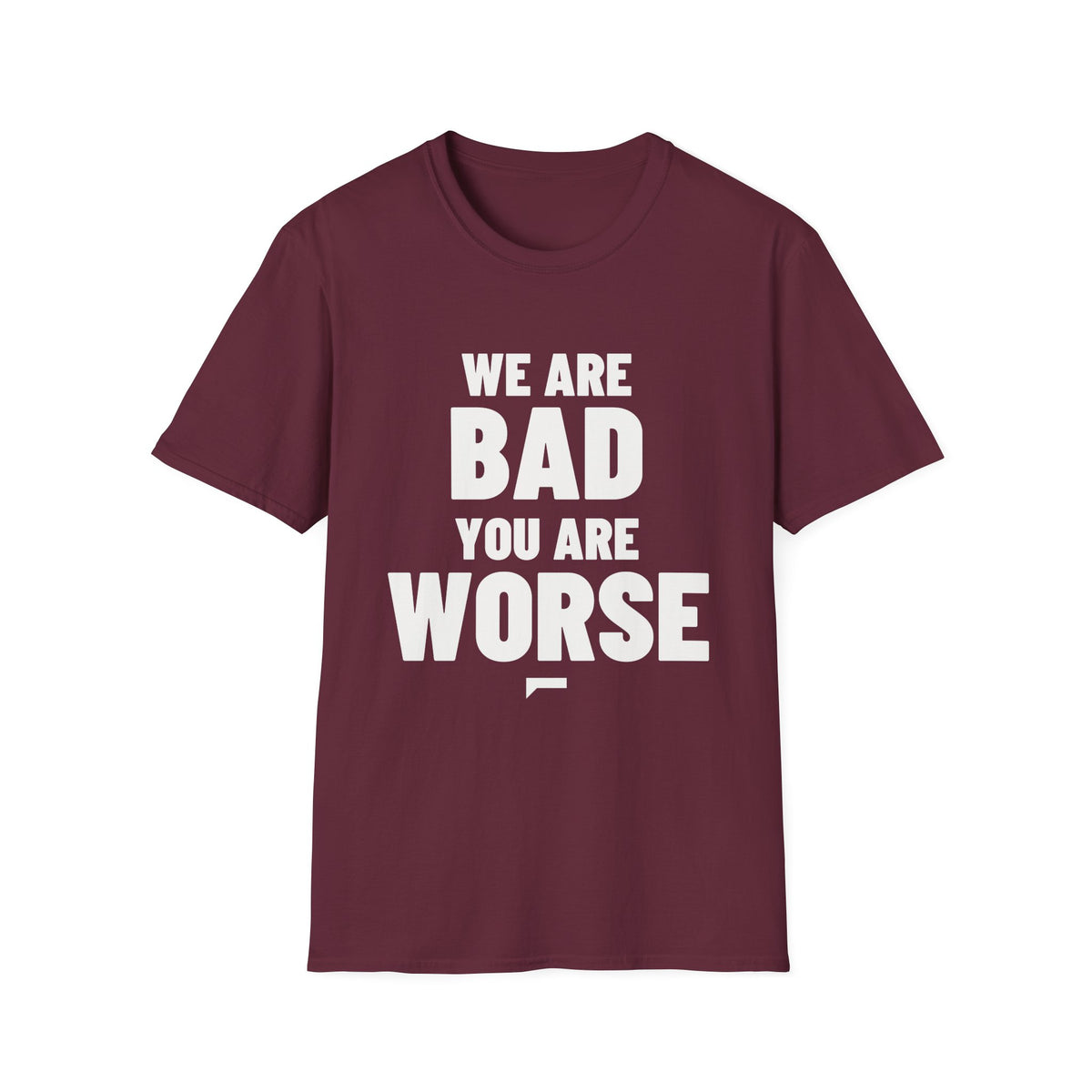 WE ARE BAD YOU ARE WORSE T-Shirt - Bold Stack