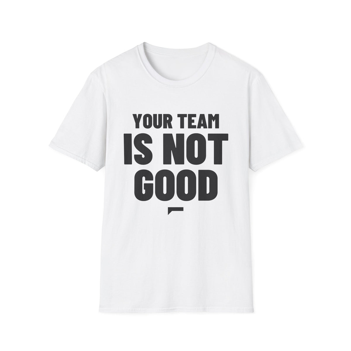 YOUR TEAM IS NOT GOOD T-Shirt