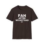 FAN AFTER WE GOT BAD T-Shirt