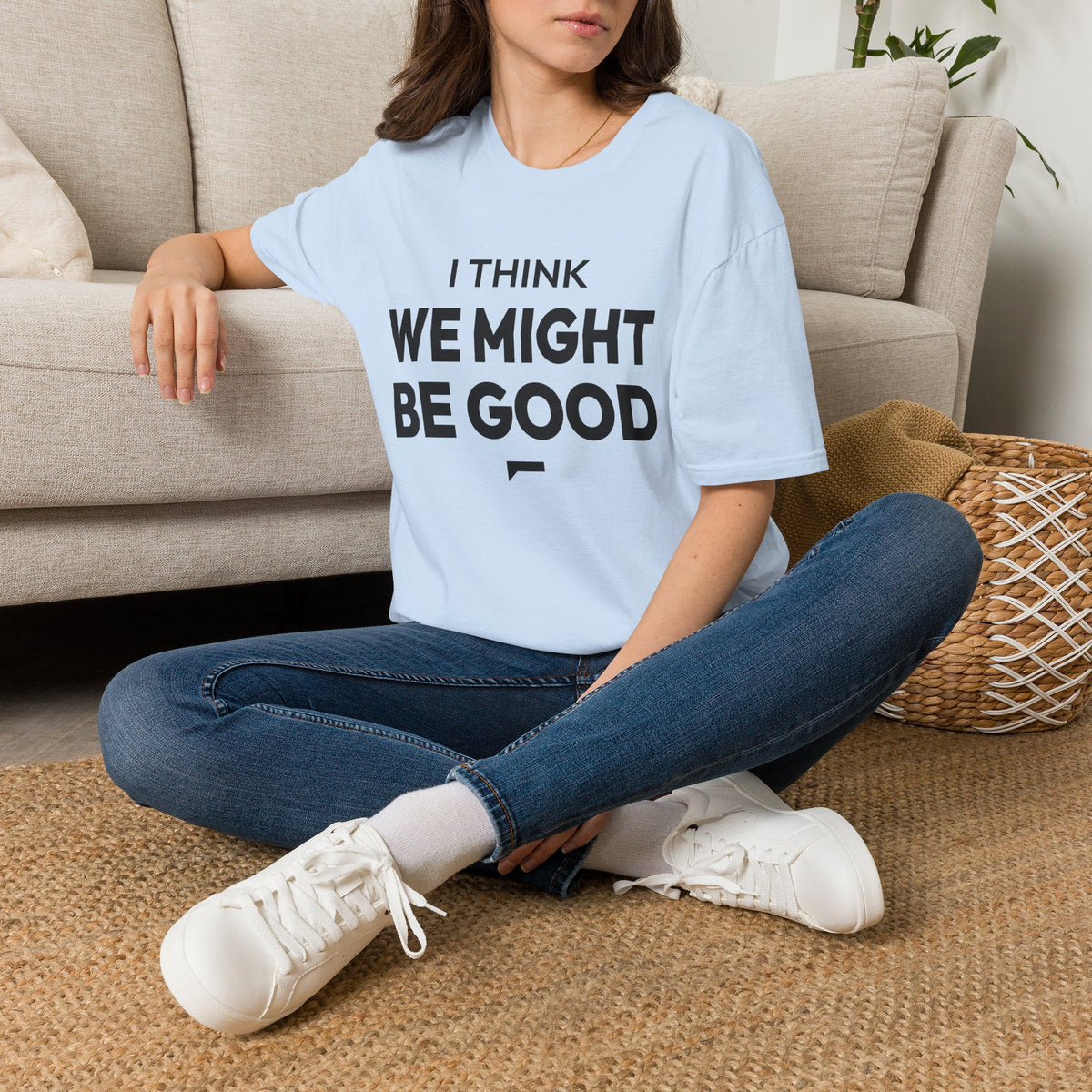 I THINK WE MIGHT BE GOOD T-Shirt