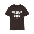 OUR GOALIE IS TOO GOOD T-Shirt
