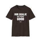 OUR GOALIE IS TOO GOOD T-Shirt