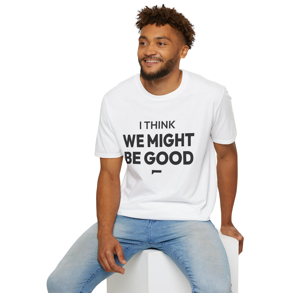 I THINK WE MIGHT BE GOOD T-Shirt
