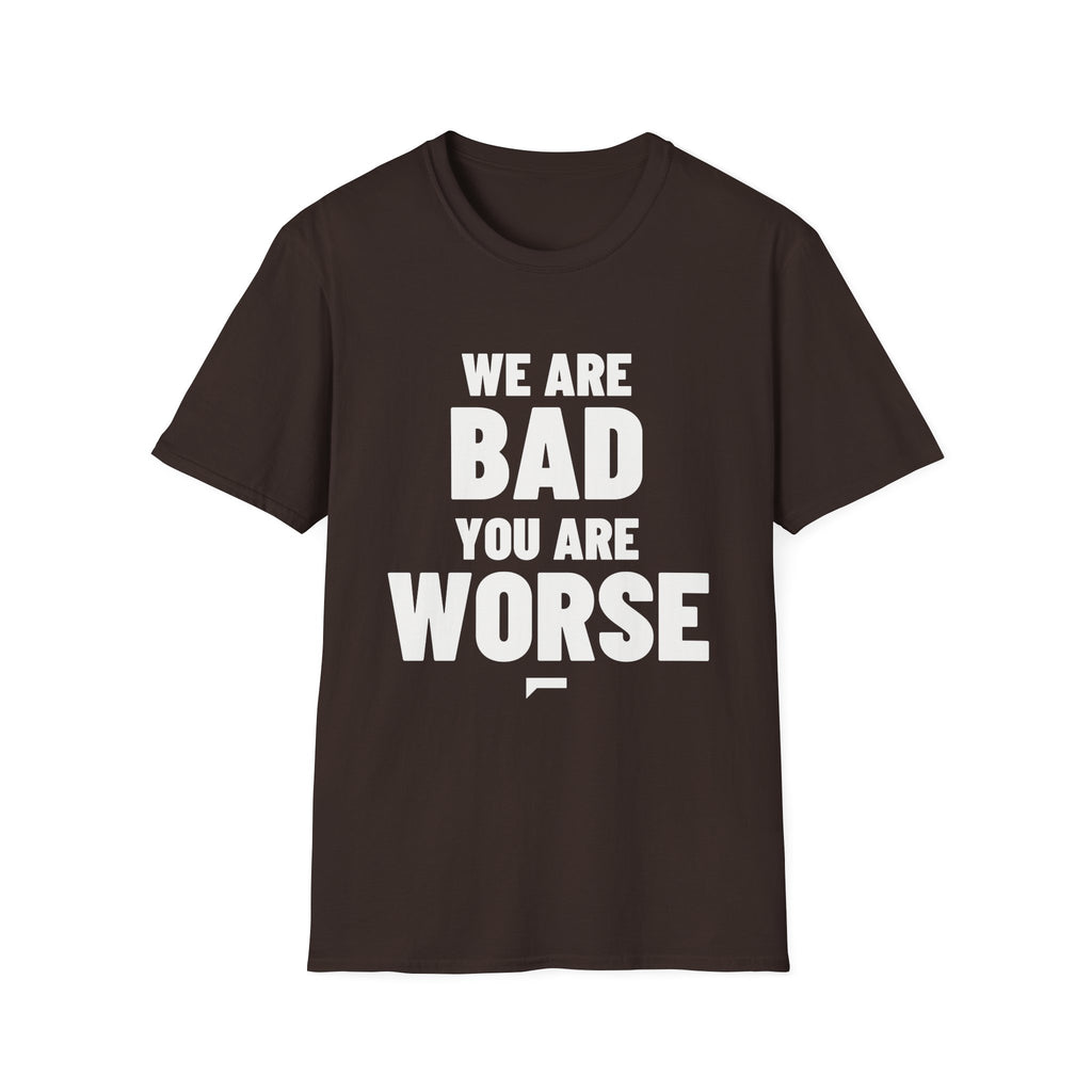 WE ARE BAD YOU ARE WORSE T-Shirt - Bold Stack
