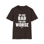 WE ARE BAD YOU ARE WORSE T-Shirt - Bold Stack