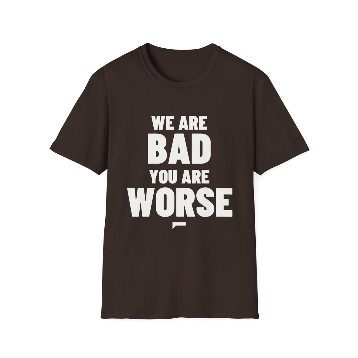WE ARE BAD YOU ARE WORSE T-Shirt - Bold Stack