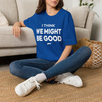 I THINK WE MIGHT BE GOOD T-Shirt