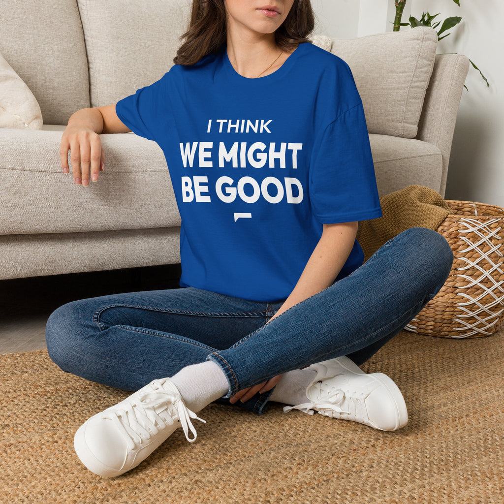 I THINK WE MIGHT BE GOOD T-Shirt