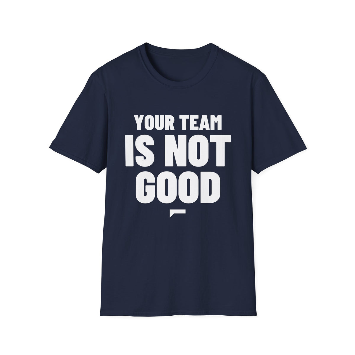 YOUR TEAM IS NOT GOOD T-Shirt