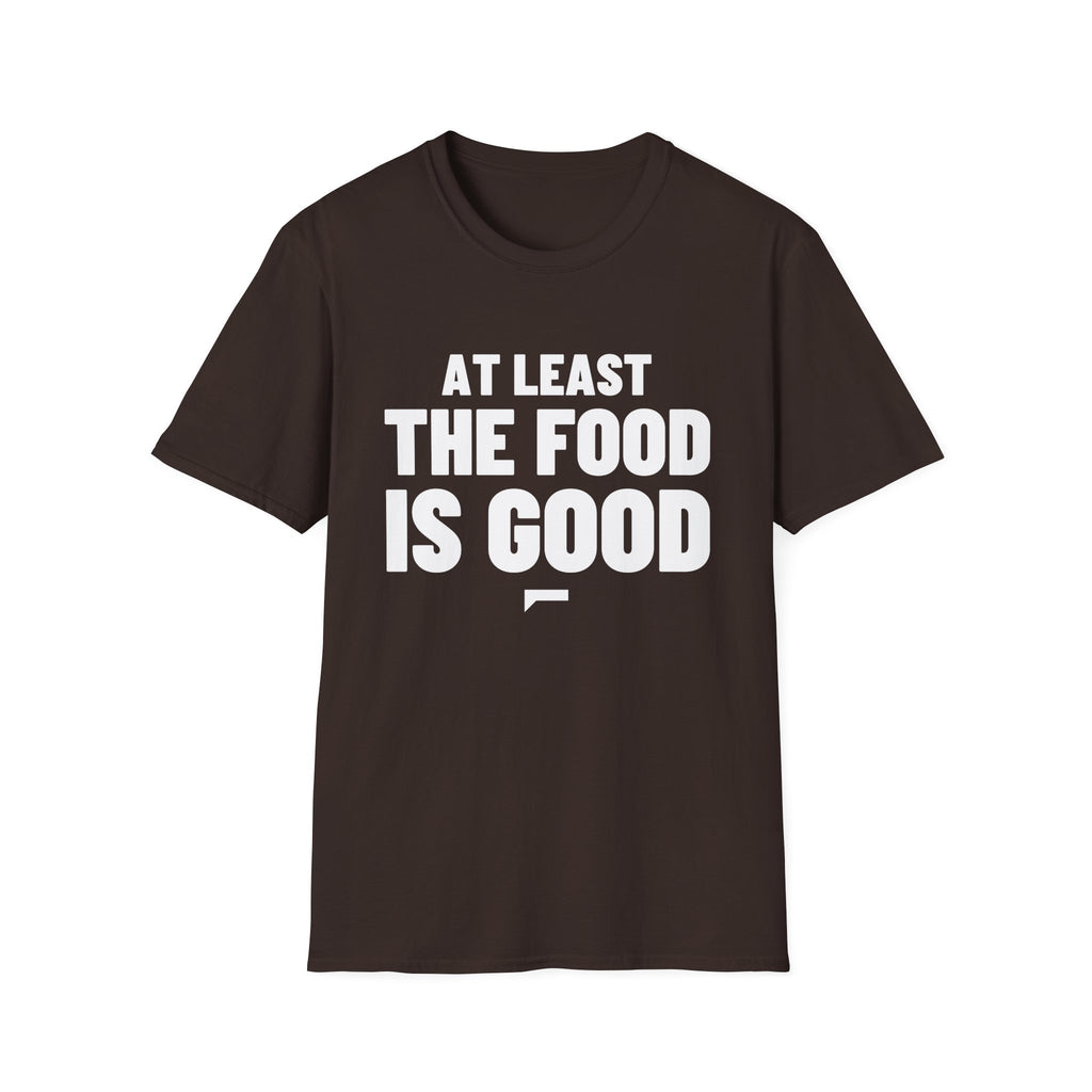 AT LEAST THE FOOD IS GOOD T-Shirt