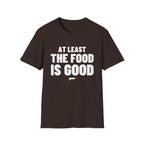 AT LEAST THE FOOD IS GOOD T-Shirt