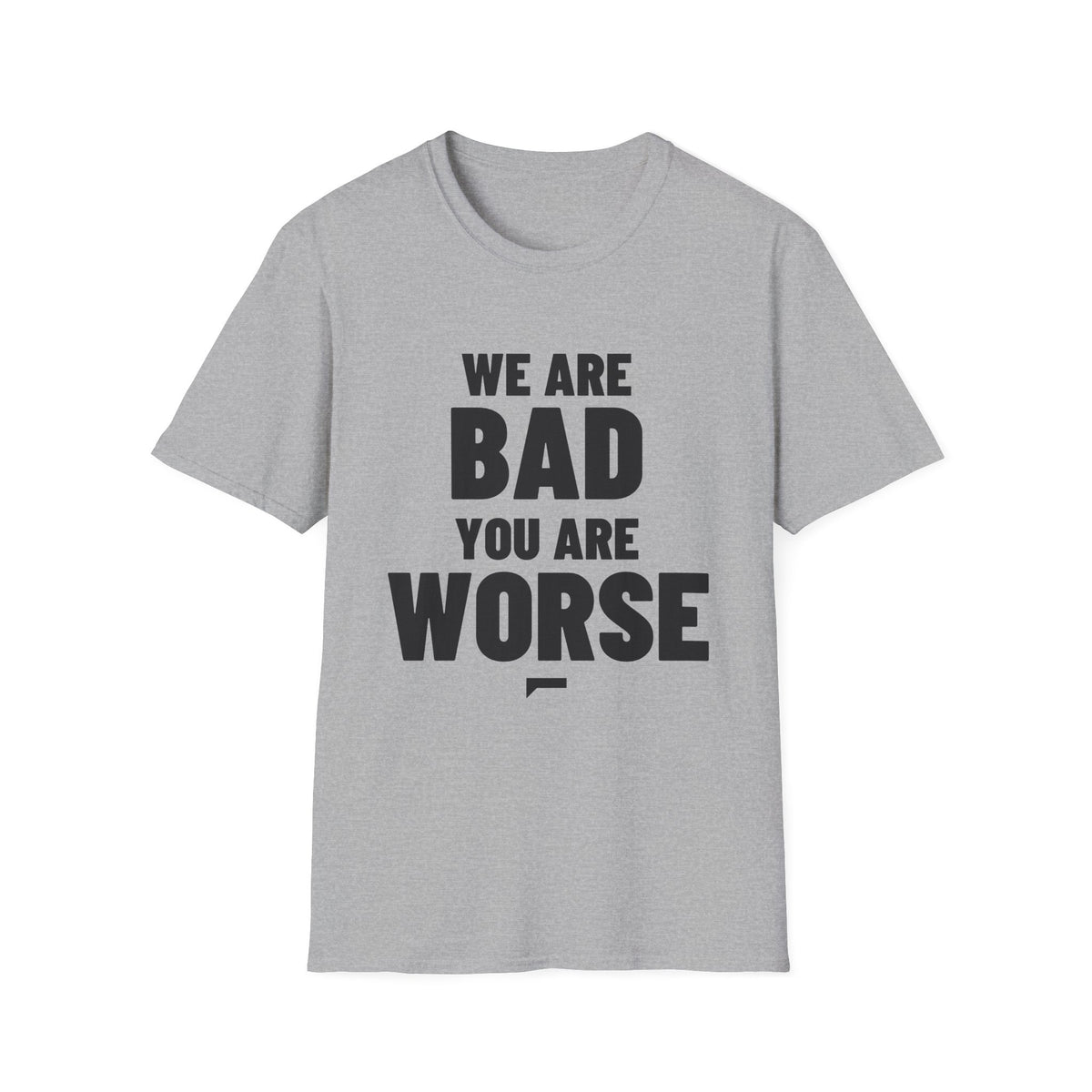 WE ARE BAD YOU ARE WORSE T-Shirt - Bold Stack