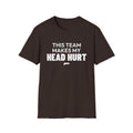 THIS TEAM MAKES MY HEAD HURT T-Shirt