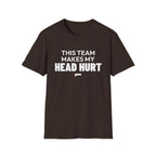 THIS TEAM MAKES MY HEAD HURT T-Shirt