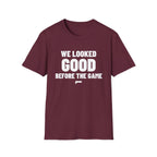 WE LOOKED GOOD BEFORE THE GAME T-Shirt