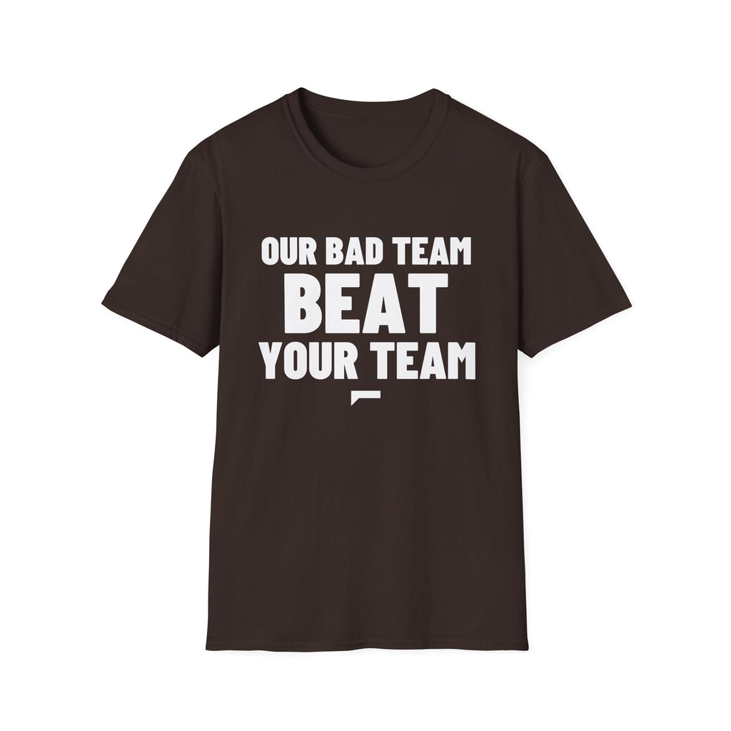 OUR BAD TEAM BEAT YOUR TEAM T-Shirt