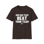 OUR BAD TEAM BEAT YOUR TEAM T-Shirt