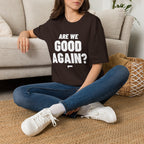 ARE WE GOOD AGAIN? T-Shirt