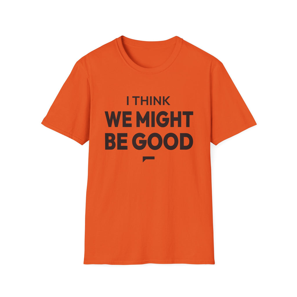 I THINK WE MIGHT BE GOOD T-Shirt