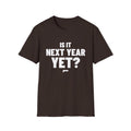 IS IT NEXT YEAR YET? T-Shirt