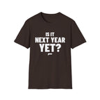 IS IT NEXT YEAR YET? T-Shirt