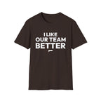 I LIKE OUR TEAM BETTER T-Shirt