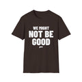 WE MIGHT NOT BE GOOD T-Shirt