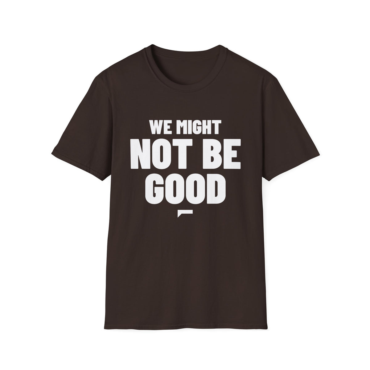 WE MIGHT NOT BE GOOD T-Shirt