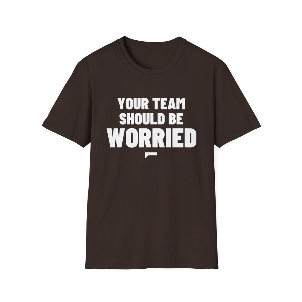 YOUR TEAM SHOULD BE WORRIED T-Shirt