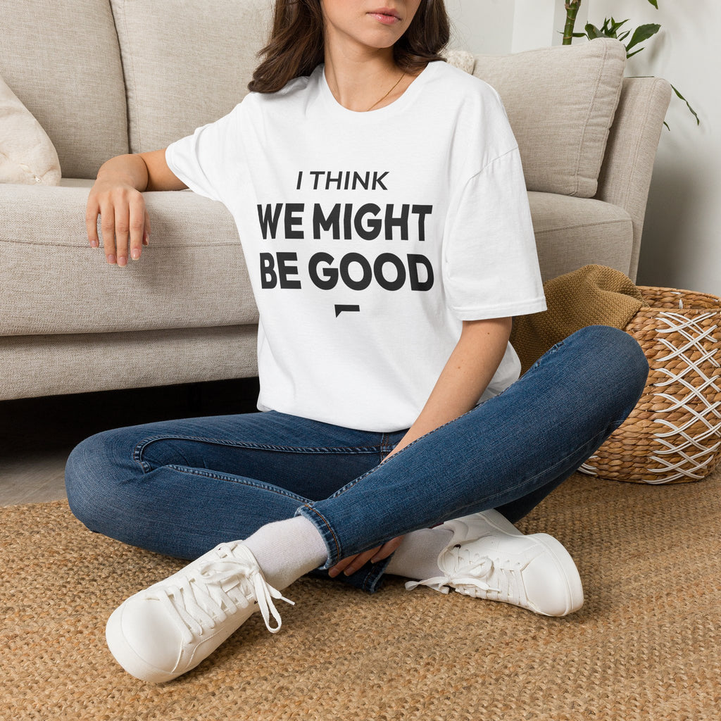 I THINK WE MIGHT BE GOOD T-Shirt