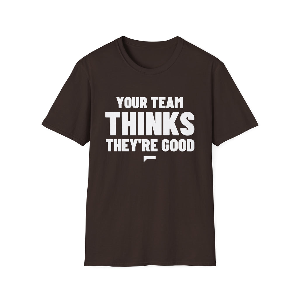 YOUR TEAM THINKS THEY'RE GOOD T-Shirt