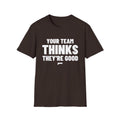 YOUR TEAM THINKS THEY'RE GOOD T-Shirt