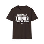 YOUR TEAM THINKS THEY'RE GOOD T-Shirt