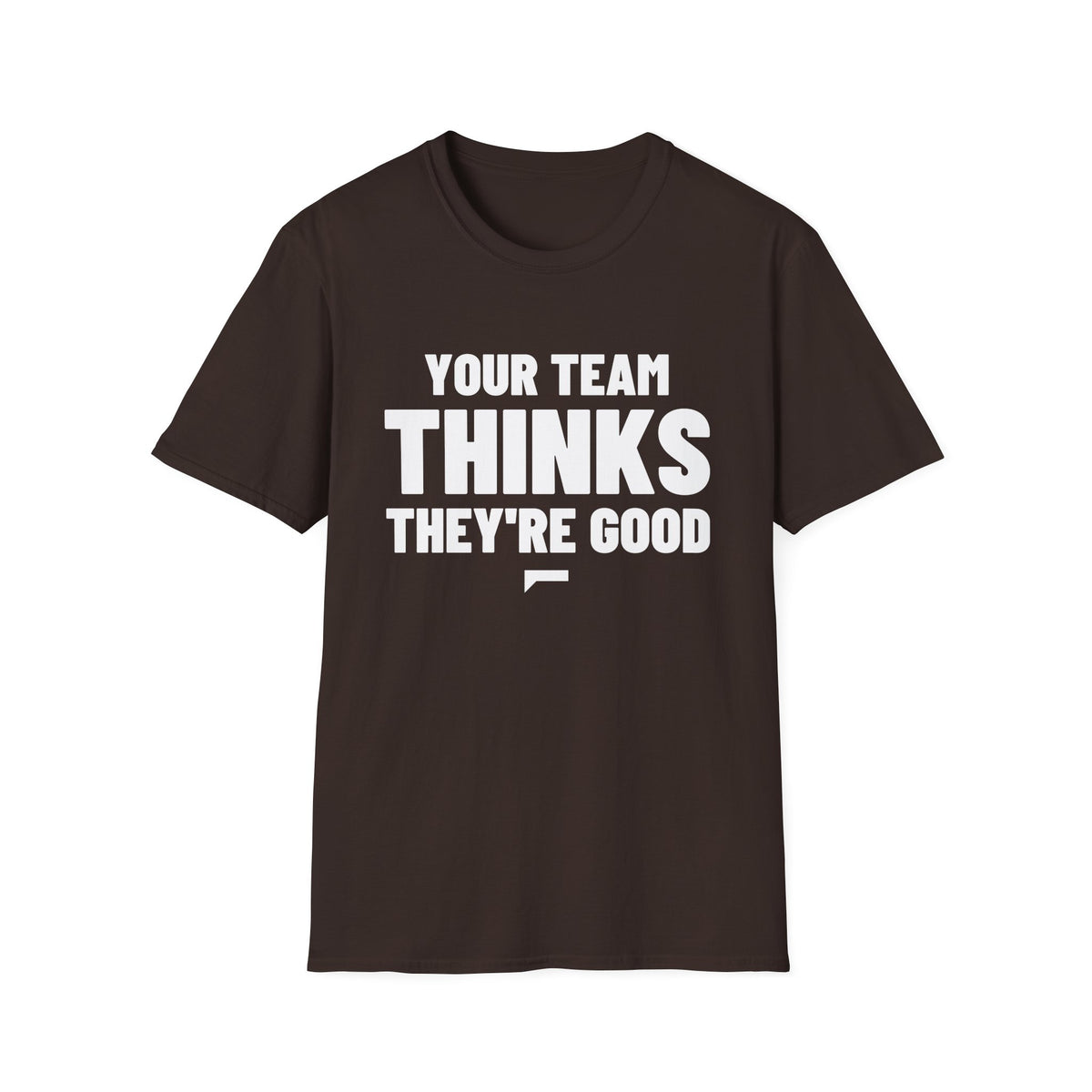 YOUR TEAM THINKS THEY'RE GOOD T-Shirt