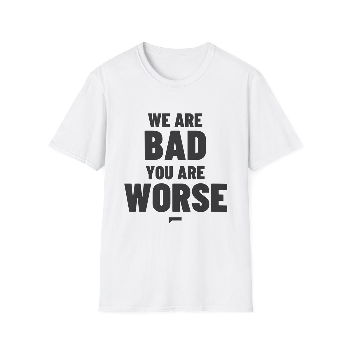 WE ARE BAD YOU ARE WORSE T-Shirt - Bold Stack
