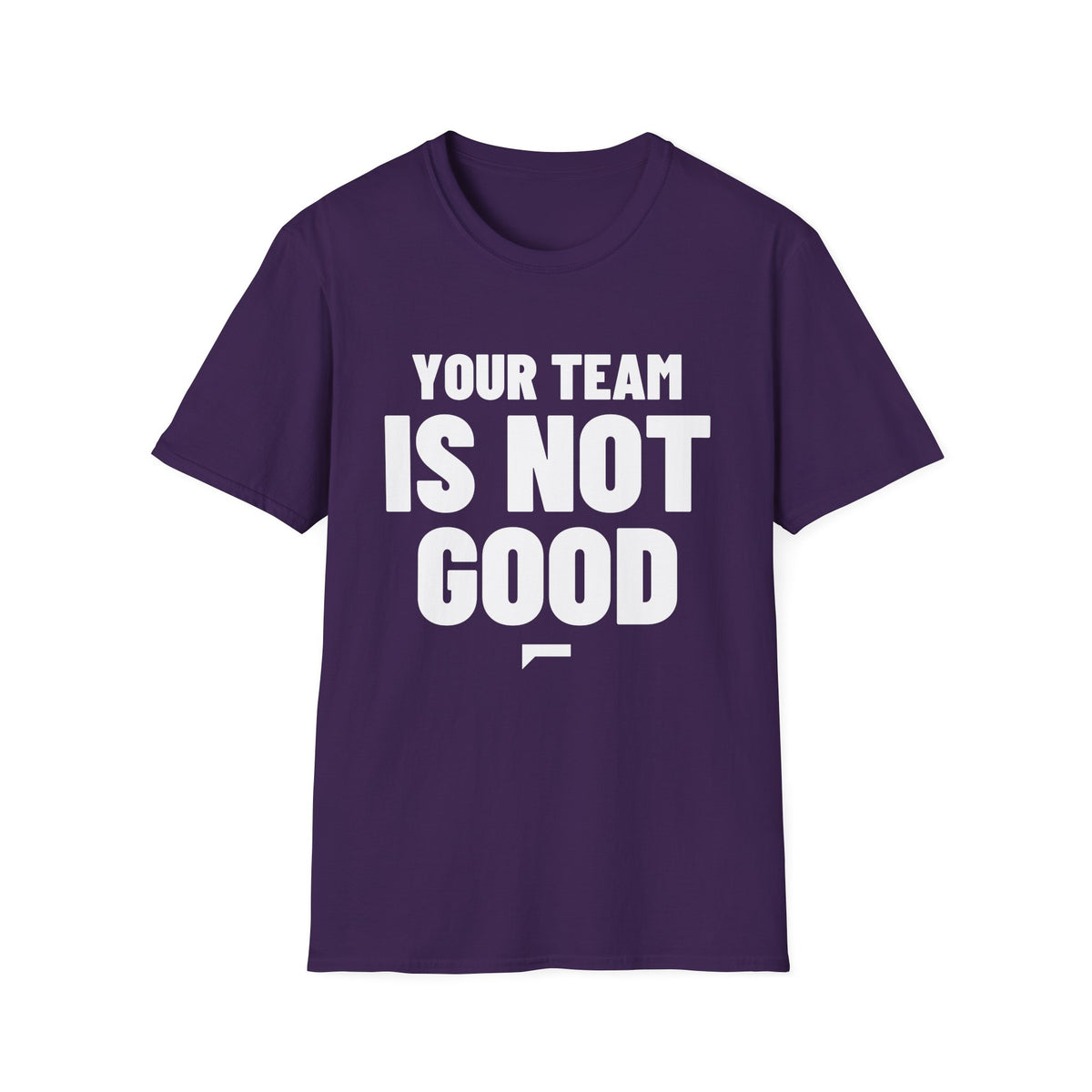 YOUR TEAM IS NOT GOOD T-Shirt