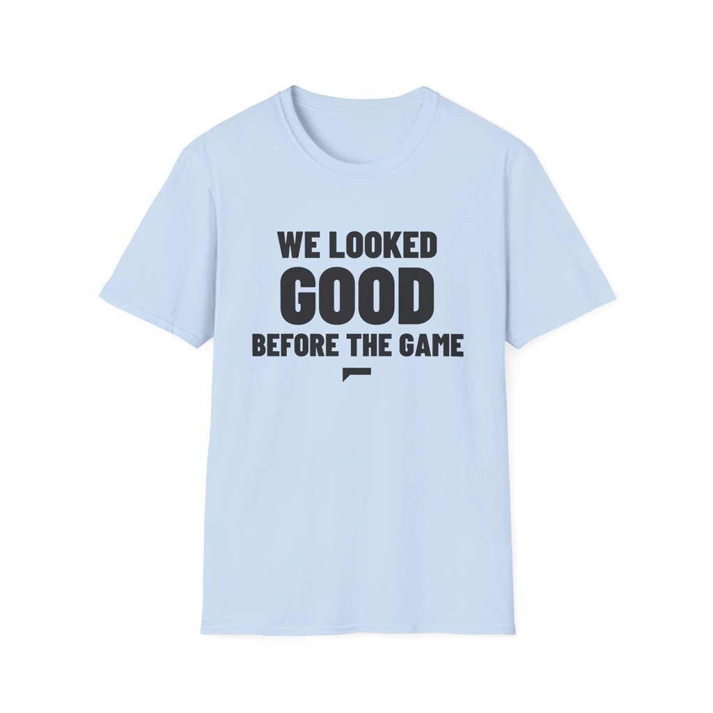 WE LOOKED GOOD BEFORE THE GAME T-Shirt
