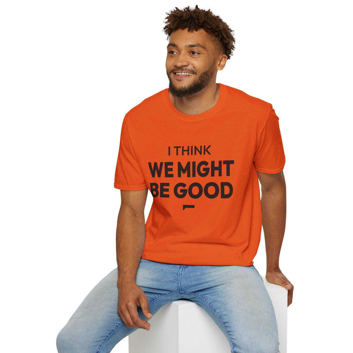 I THINK WE MIGHT BE GOOD T-Shirt