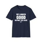 WE LOOKED GOOD BEFORE THE GAME T-Shirt