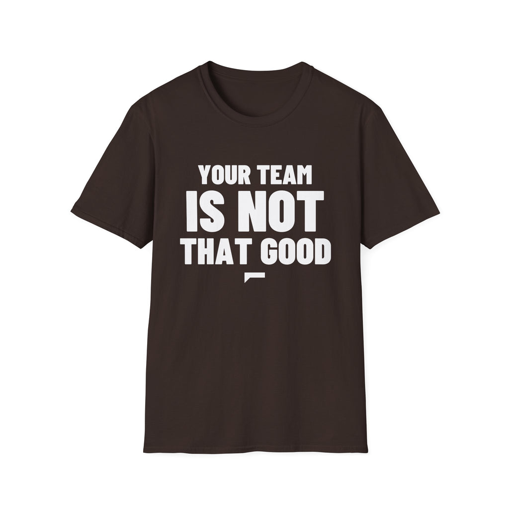 YOUR TEAM IS NOT THAT GOOD T-Shirt