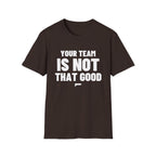 YOUR TEAM IS NOT THAT GOOD T-Shirt