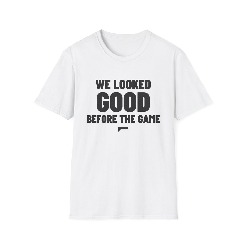 WE LOOKED GOOD BEFORE THE GAME T-Shirt